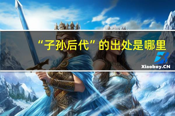 “子孙后代”的出处是哪里