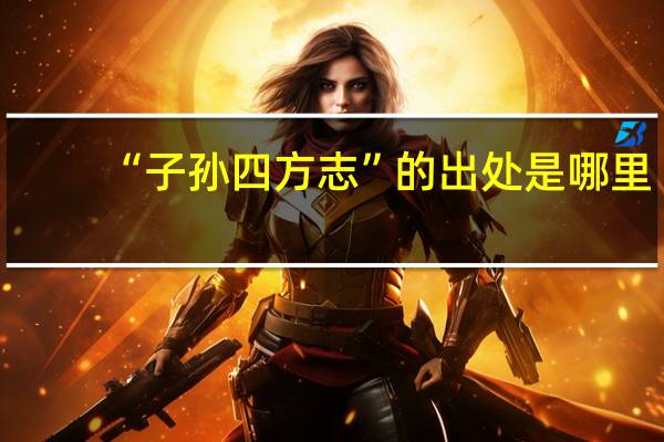 “子孙四方志”的出处是哪里