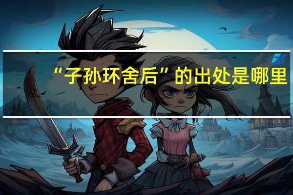“子孙环舍后”的出处是哪里