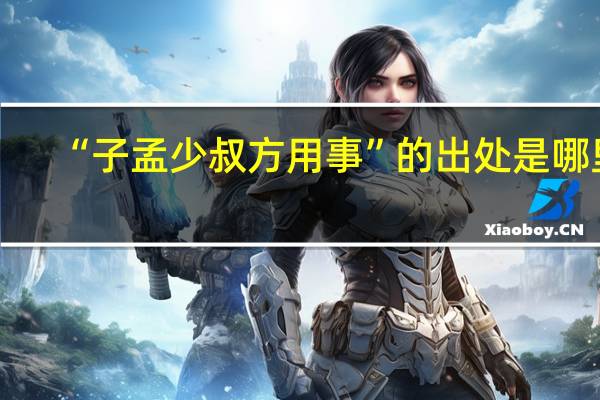 “子孟少叔方用事”的出处是哪里