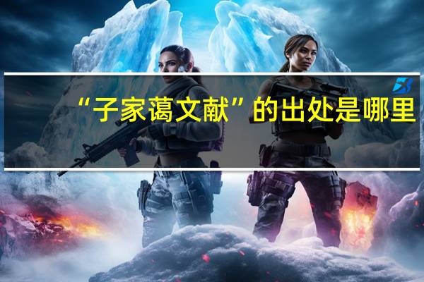 “子家蔼文献”的出处是哪里