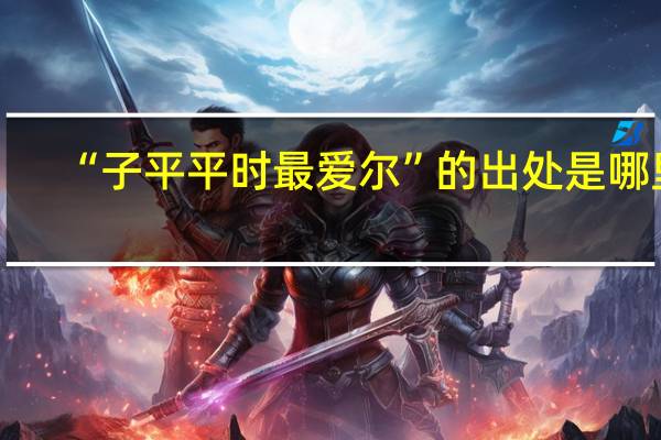 “子平平时最爱尔”的出处是哪里