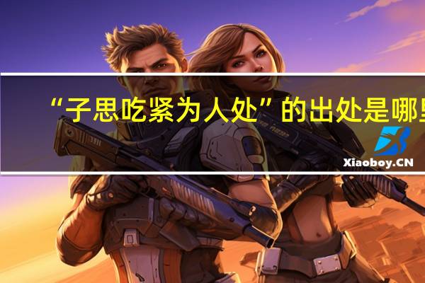 “子思吃紧为人处”的出处是哪里