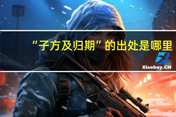 “子方及归期”的出处是哪里