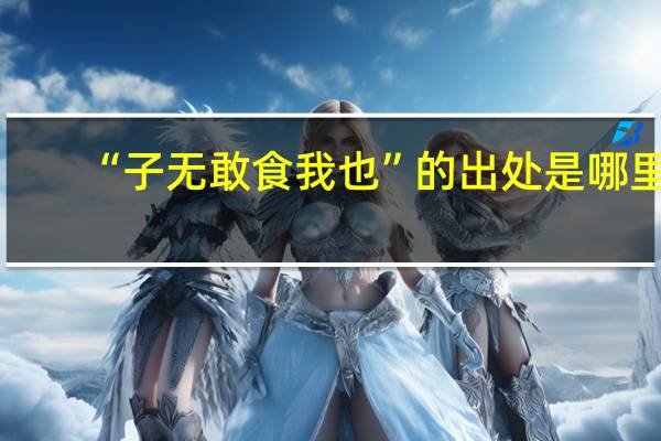 “子无敢食我也”的出处是哪里