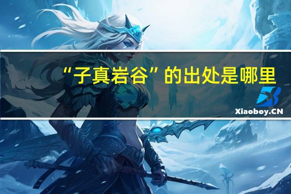 “子真岩谷”的出处是哪里