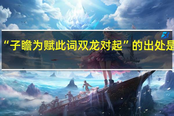 “子瞻为赋此词双龙对起”的出处是哪里