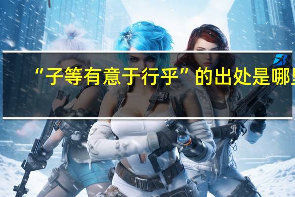 “子等有意于行乎”的出处是哪里