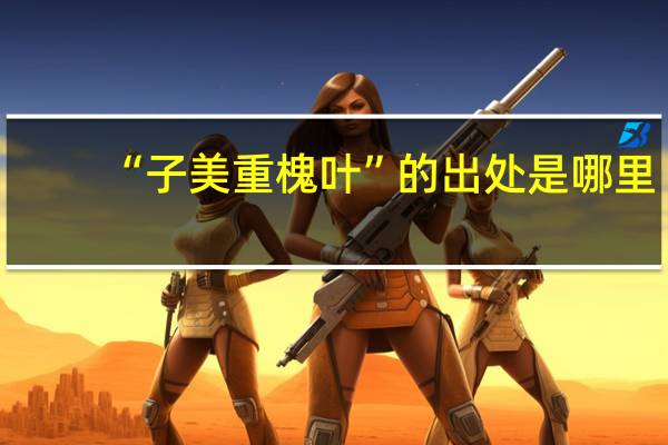 “子美重槐叶”的出处是哪里