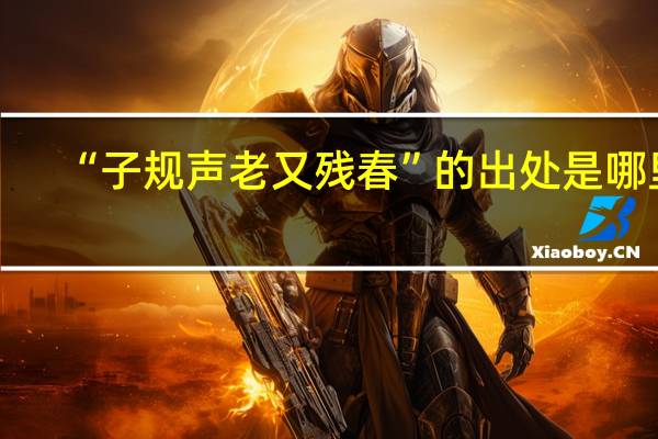“子规声老又残春”的出处是哪里