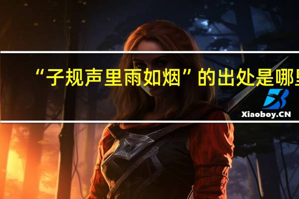 “子规声里雨如烟”的出处是哪里