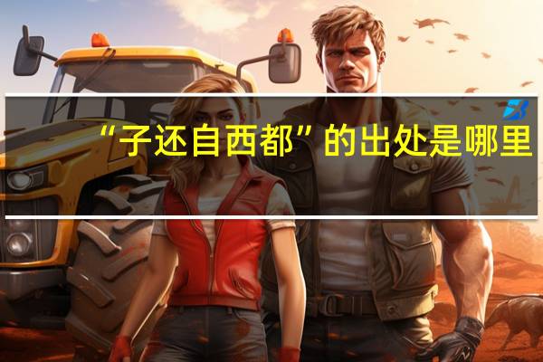 “子还自西都”的出处是哪里