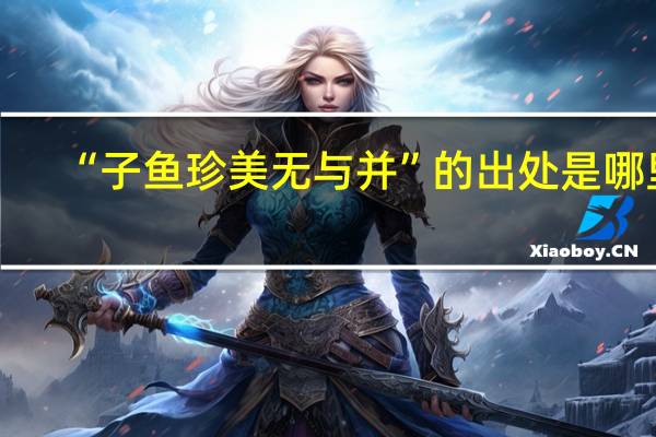 “子鱼珍美无与并”的出处是哪里