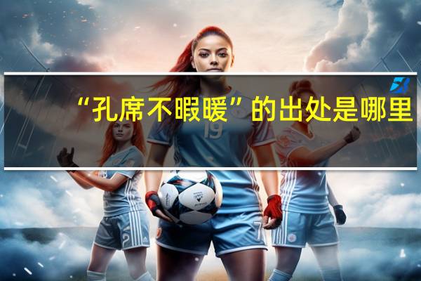 “孔席不暇暖”的出处是哪里