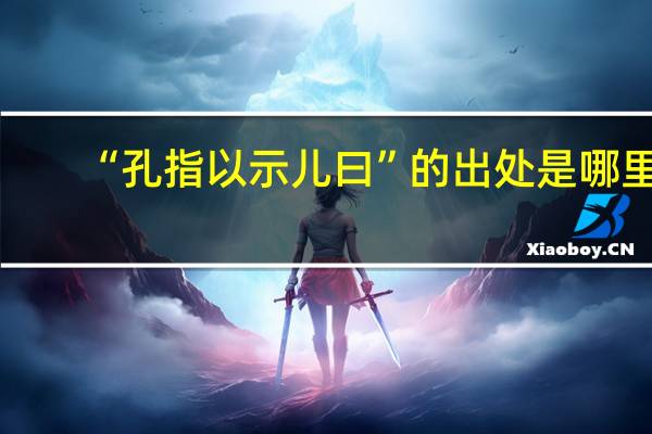 “孔指以示儿曰”的出处是哪里