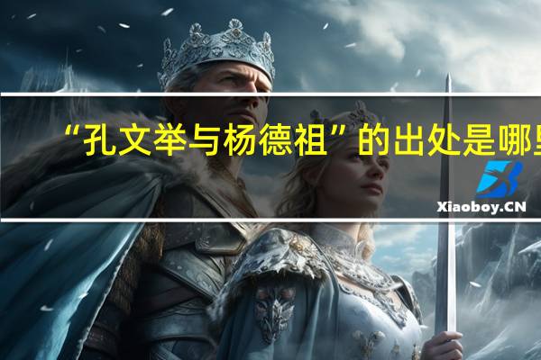 “孔文举与杨德祖”的出处是哪里