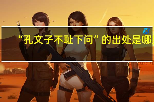 “孔文子不耻下问”的出处是哪里