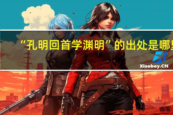 “孔明回首学渊明”的出处是哪里