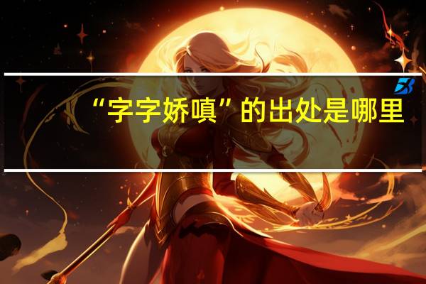 “字字娇嗔”的出处是哪里