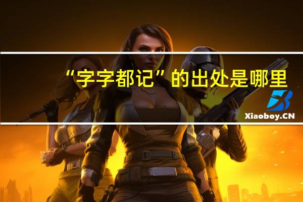 “字字都记”的出处是哪里