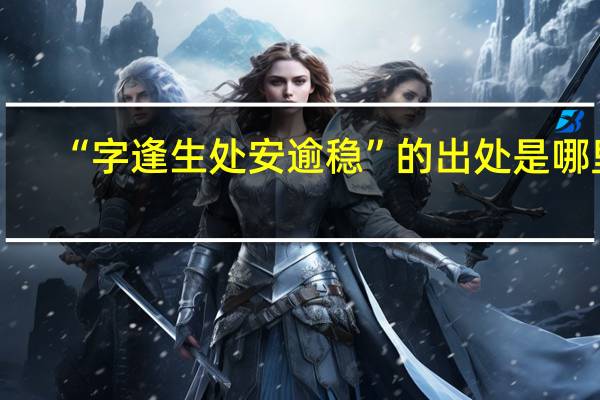 “字逢生处安逾稳”的出处是哪里