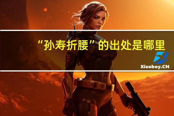 “孙寿折腰”的出处是哪里