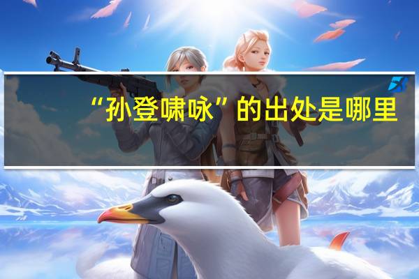“孙登啸咏”的出处是哪里