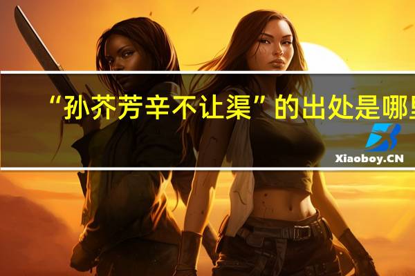 “孙芥芳辛不让渠”的出处是哪里