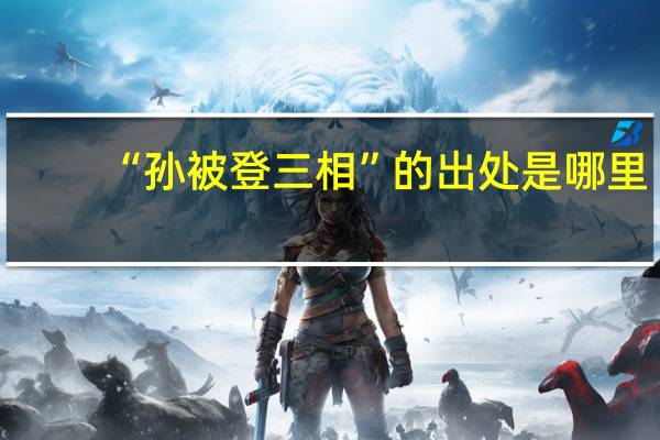 “孙被登三相”的出处是哪里