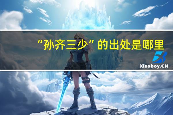 “孙齐三少”的出处是哪里