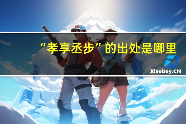 “孝享丞步”的出处是哪里