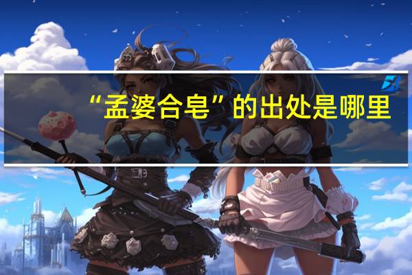 “孟婆合皂”的出处是哪里