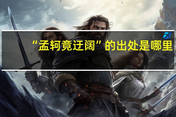 “孟轲竟迂阔”的出处是哪里