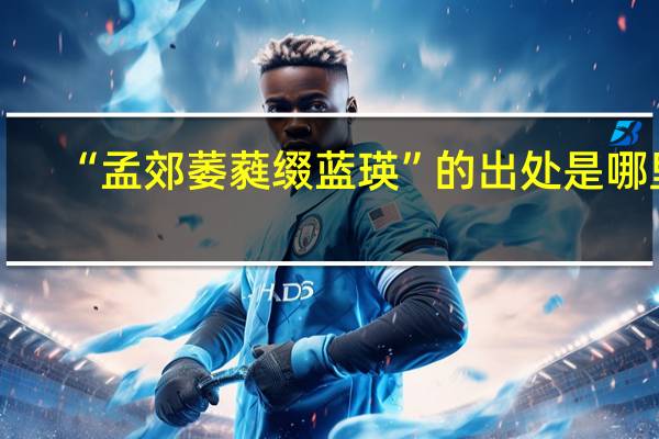 “孟郊萎蕤缀蓝瑛”的出处是哪里