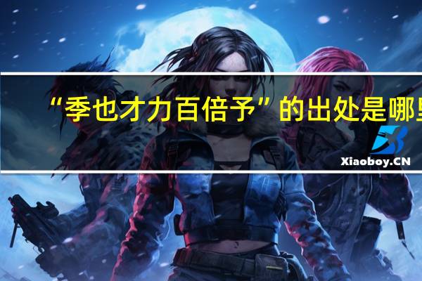 “季也才力百倍予”的出处是哪里