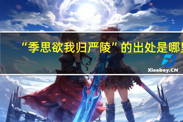 “季思欲我归严陵”的出处是哪里