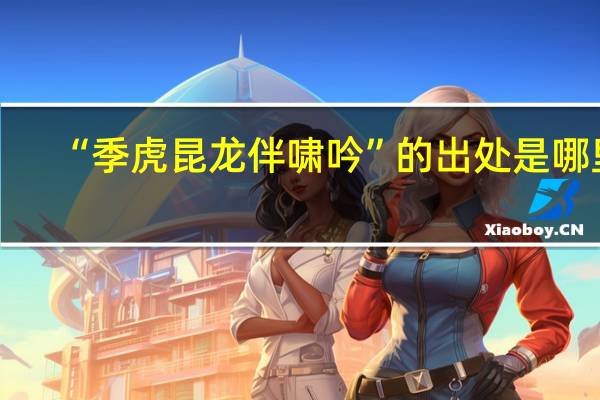 “季虎昆龙伴啸吟”的出处是哪里