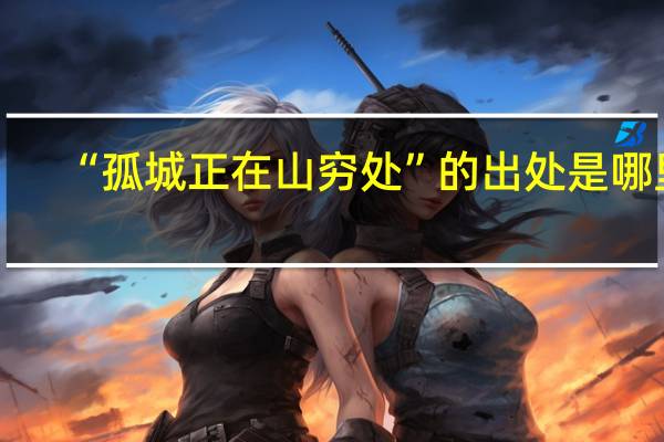 “孤城正在山穷处”的出处是哪里