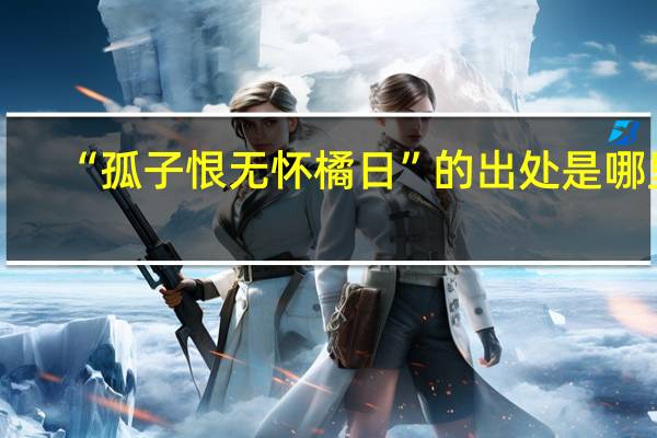 “孤子恨无怀橘日”的出处是哪里