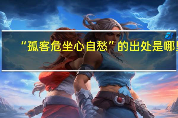 “孤客危坐心自愁”的出处是哪里