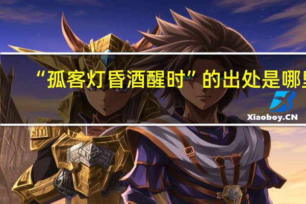 “孤客灯昏酒醒时”的出处是哪里