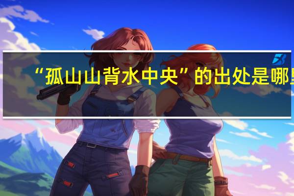 “孤山山背水中央”的出处是哪里