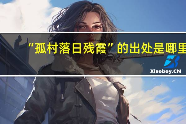 “孤村落日残霞”的出处是哪里