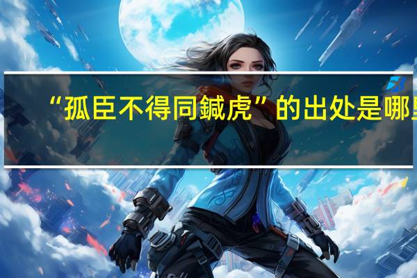 “孤臣不得同鍼虎”的出处是哪里