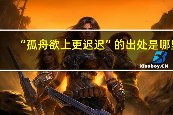 “孤舟欲上更迟迟”的出处是哪里