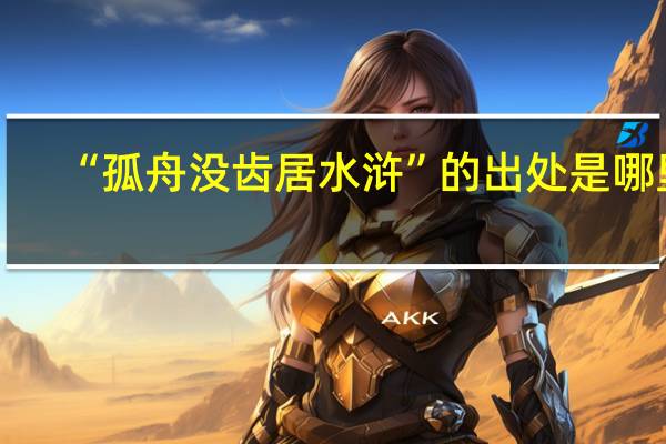 “孤舟没齿居水浒”的出处是哪里
