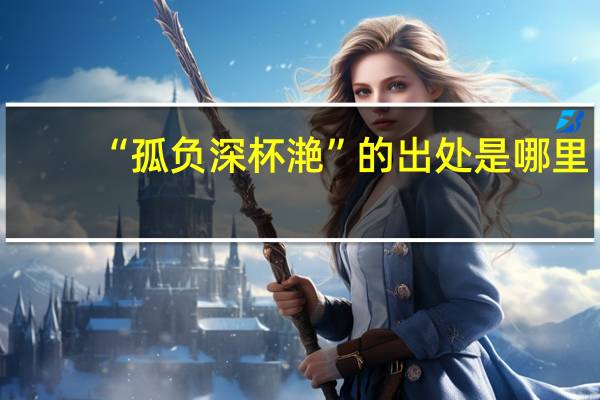 “孤负深杯滟”的出处是哪里