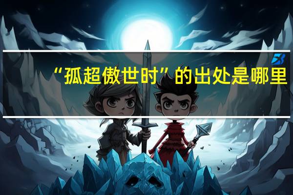 “孤超傲世时”的出处是哪里