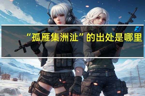 “孤雁集洲沚”的出处是哪里