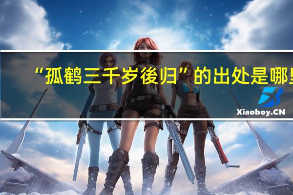 “孤鹤三千岁後归”的出处是哪里
